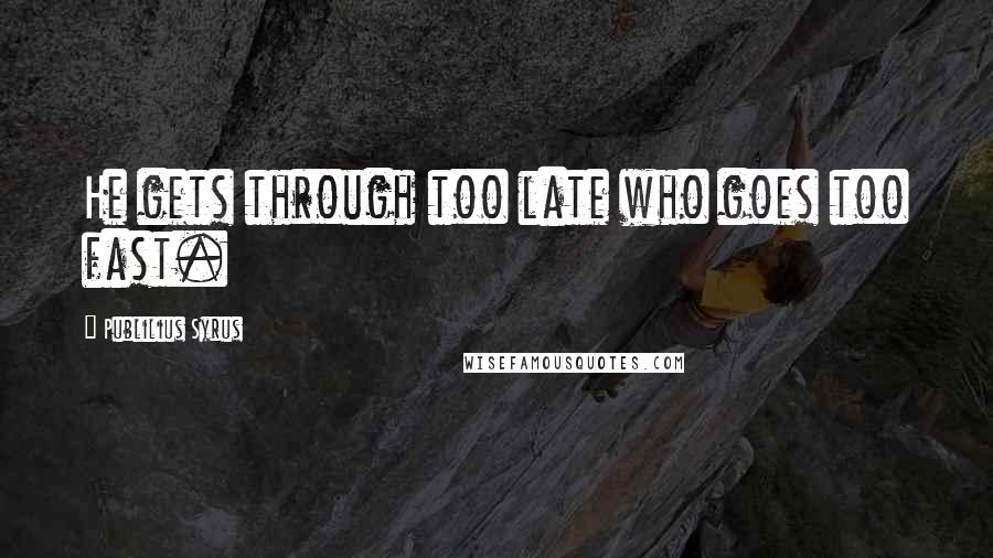 Publilius Syrus Quotes: He gets through too late who goes too fast.