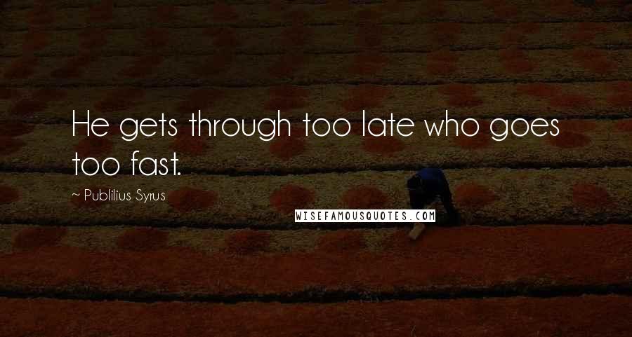 Publilius Syrus Quotes: He gets through too late who goes too fast.