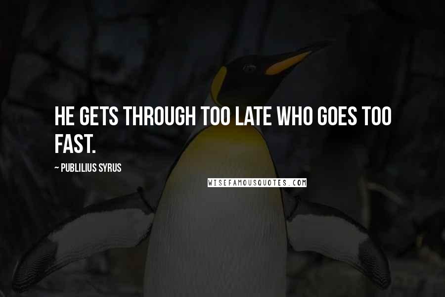 Publilius Syrus Quotes: He gets through too late who goes too fast.