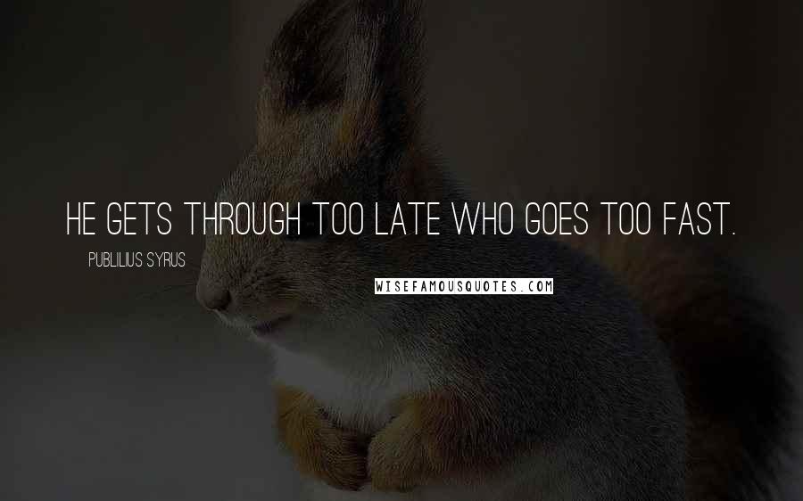 Publilius Syrus Quotes: He gets through too late who goes too fast.