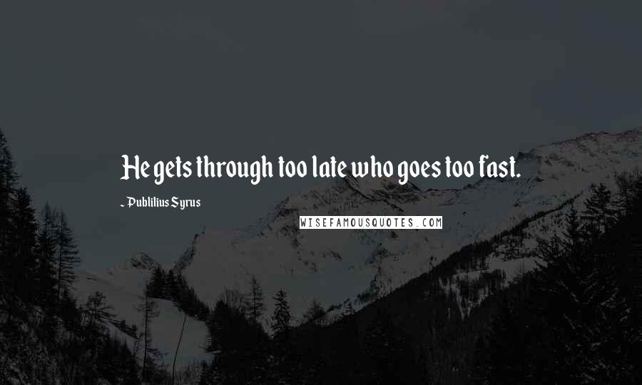 Publilius Syrus Quotes: He gets through too late who goes too fast.