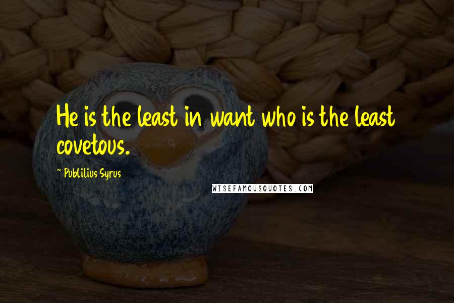 Publilius Syrus Quotes: He is the least in want who is the least covetous.