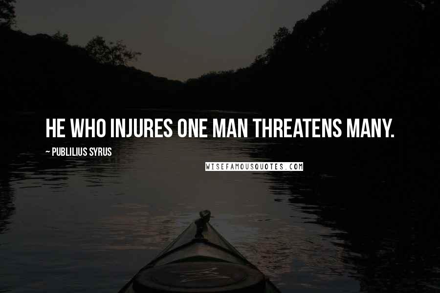 Publilius Syrus Quotes: He who injures one man threatens many.