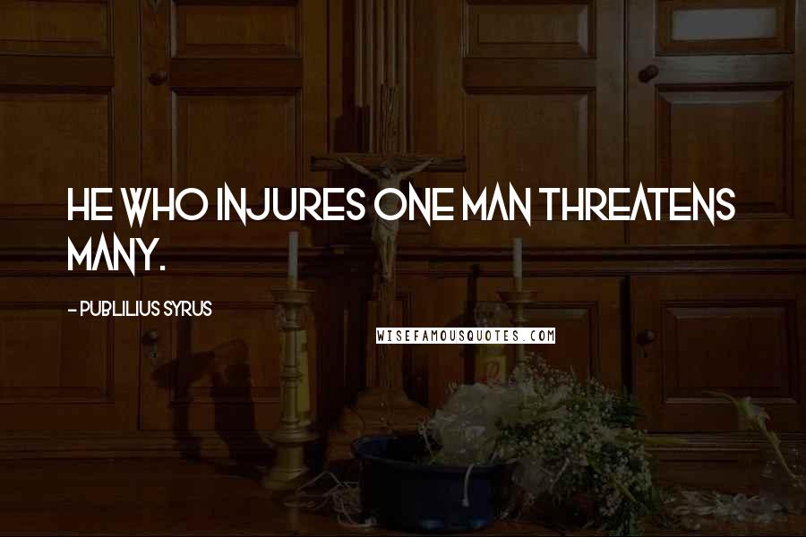 Publilius Syrus Quotes: He who injures one man threatens many.
