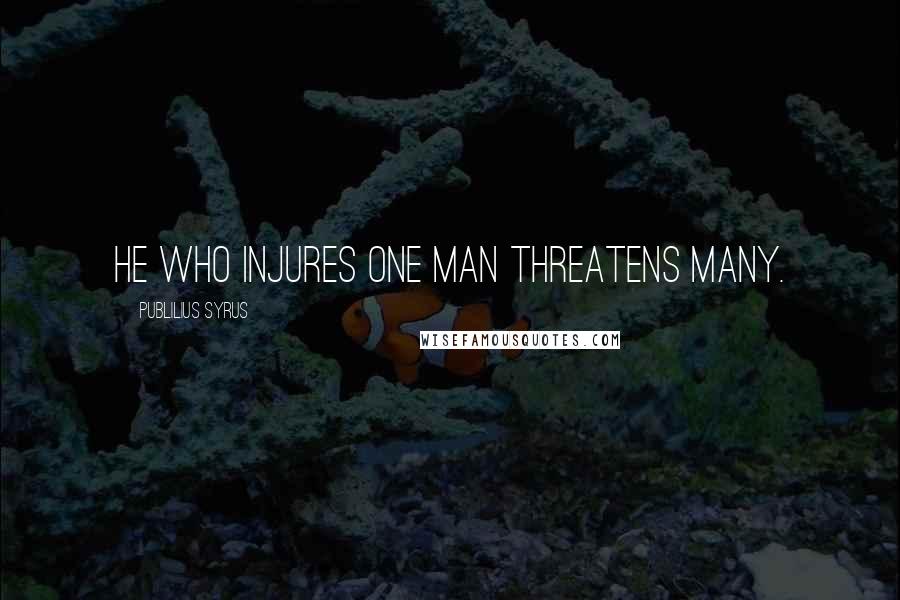 Publilius Syrus Quotes: He who injures one man threatens many.