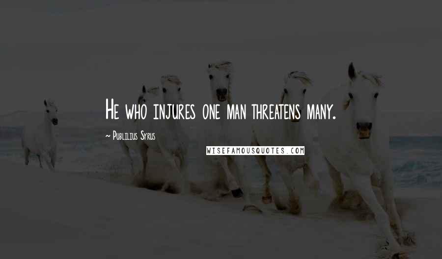 Publilius Syrus Quotes: He who injures one man threatens many.