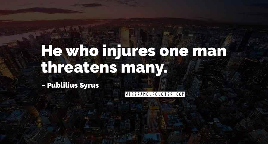 Publilius Syrus Quotes: He who injures one man threatens many.