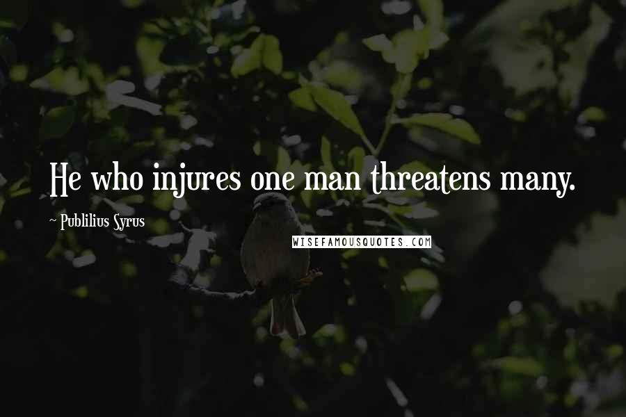 Publilius Syrus Quotes: He who injures one man threatens many.
