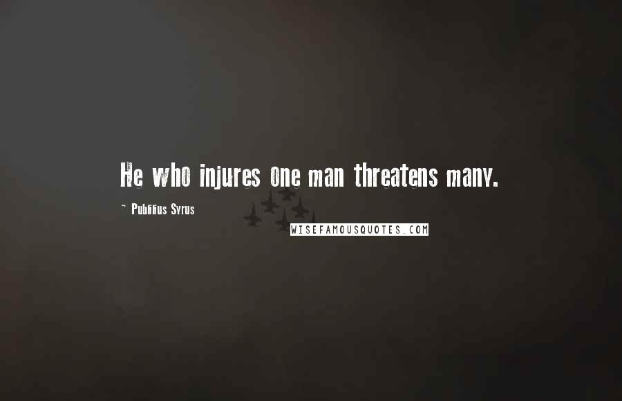 Publilius Syrus Quotes: He who injures one man threatens many.