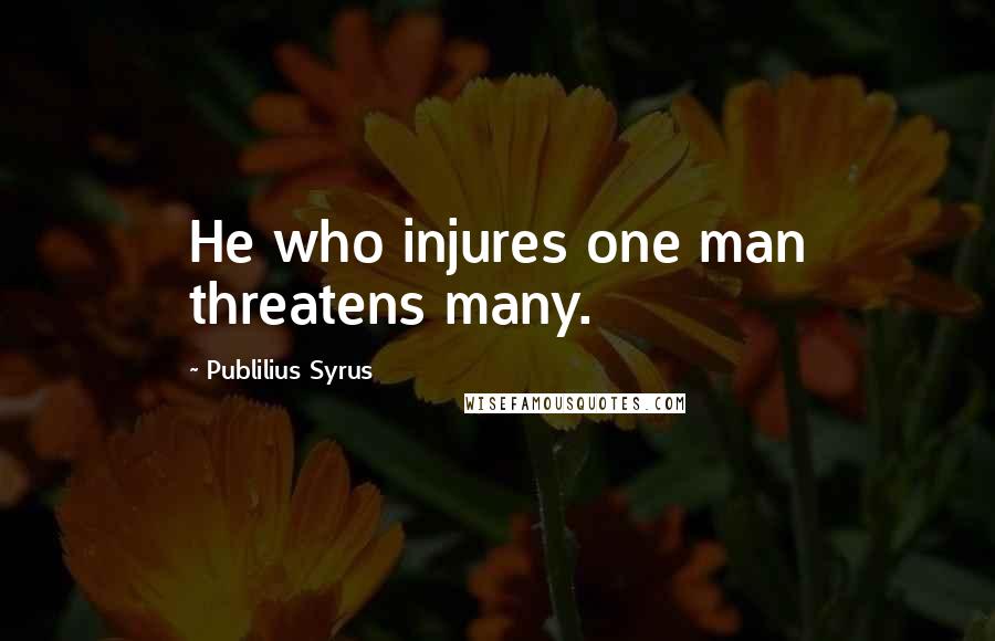 Publilius Syrus Quotes: He who injures one man threatens many.