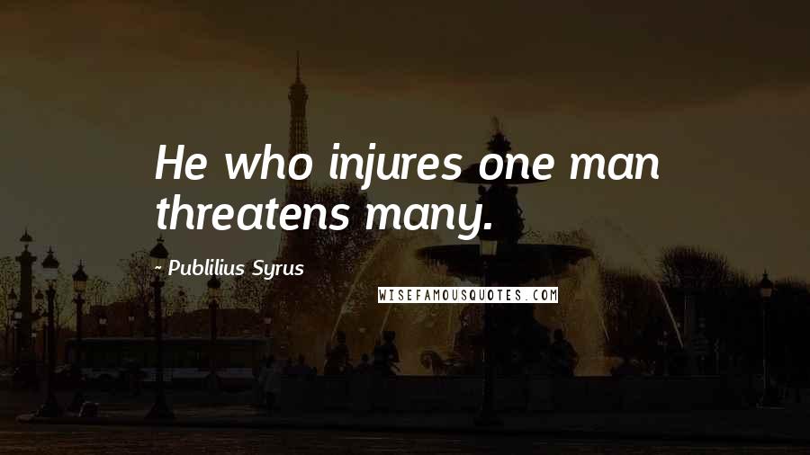 Publilius Syrus Quotes: He who injures one man threatens many.