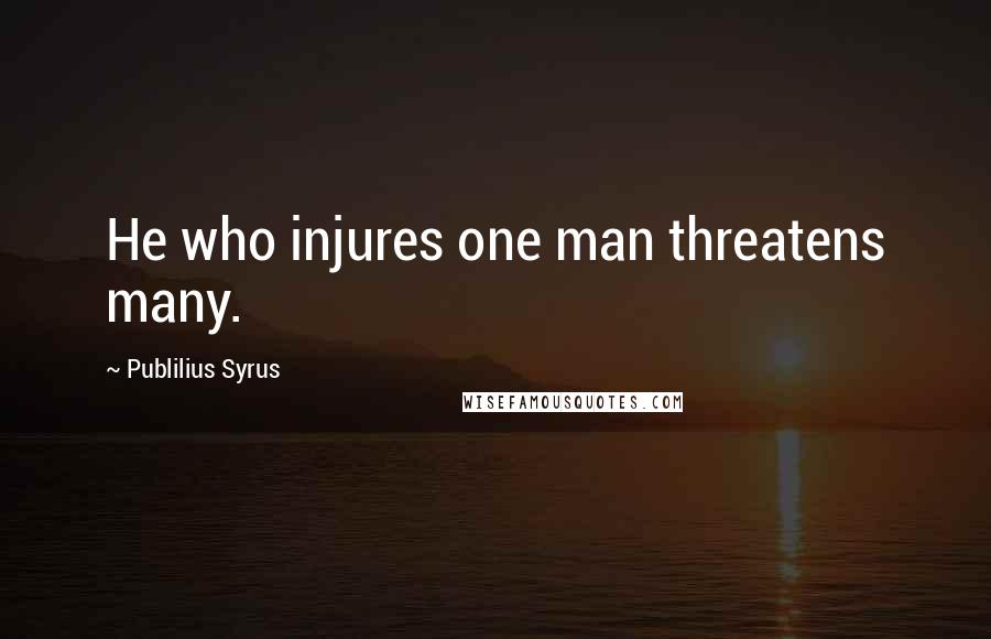 Publilius Syrus Quotes: He who injures one man threatens many.