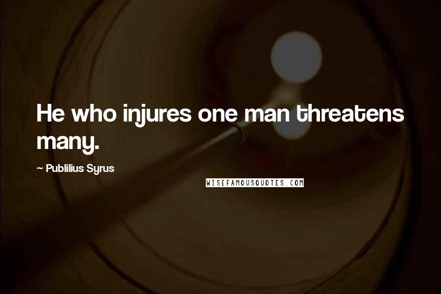 Publilius Syrus Quotes: He who injures one man threatens many.