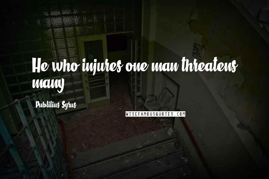 Publilius Syrus Quotes: He who injures one man threatens many.