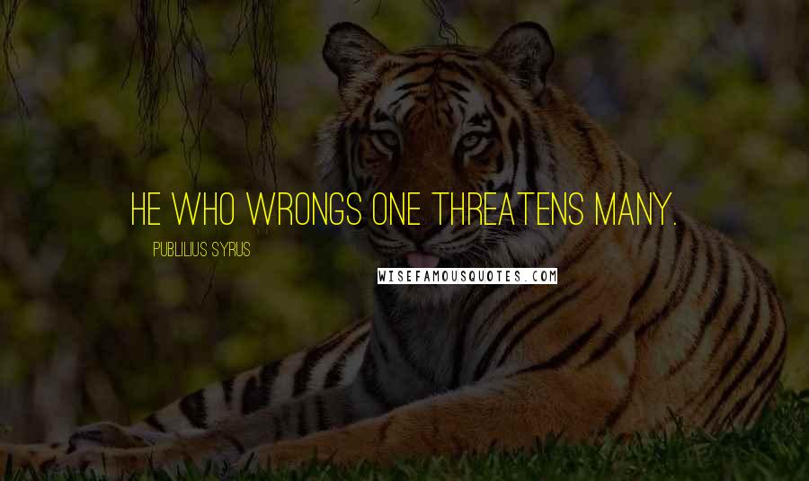 Publilius Syrus Quotes: He who wrongs one threatens many.