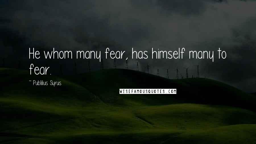 Publilius Syrus Quotes: He whom many fear, has himself many to fear.