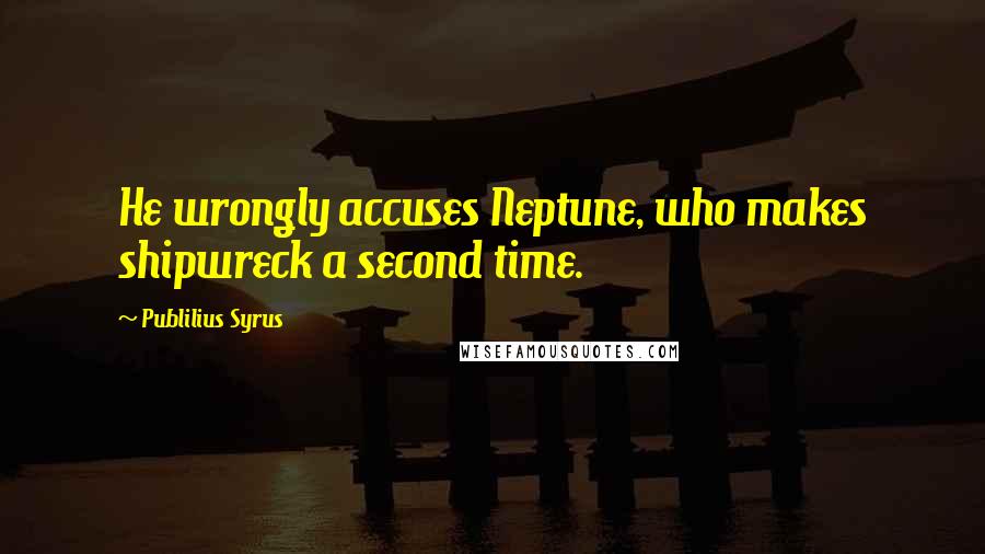Publilius Syrus Quotes: He wrongly accuses Neptune, who makes shipwreck a second time.