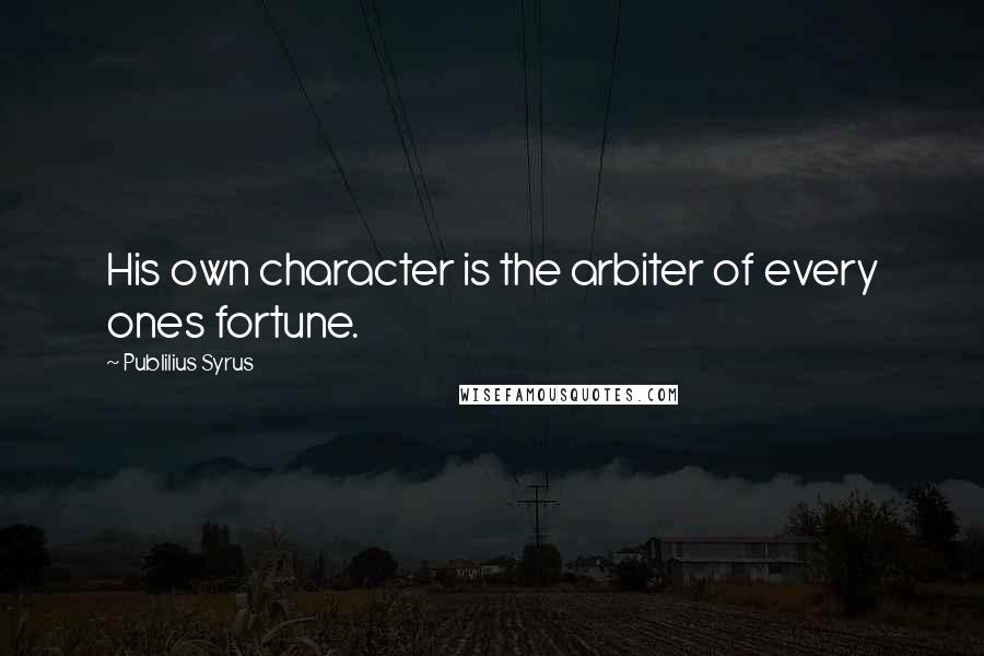 Publilius Syrus Quotes: His own character is the arbiter of every ones fortune.