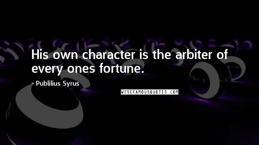 Publilius Syrus Quotes: His own character is the arbiter of every ones fortune.