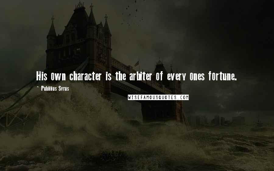 Publilius Syrus Quotes: His own character is the arbiter of every ones fortune.
