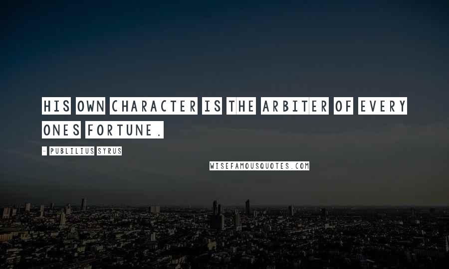 Publilius Syrus Quotes: His own character is the arbiter of every ones fortune.