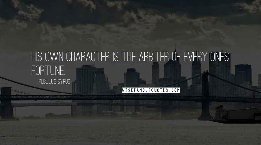 Publilius Syrus Quotes: His own character is the arbiter of every ones fortune.