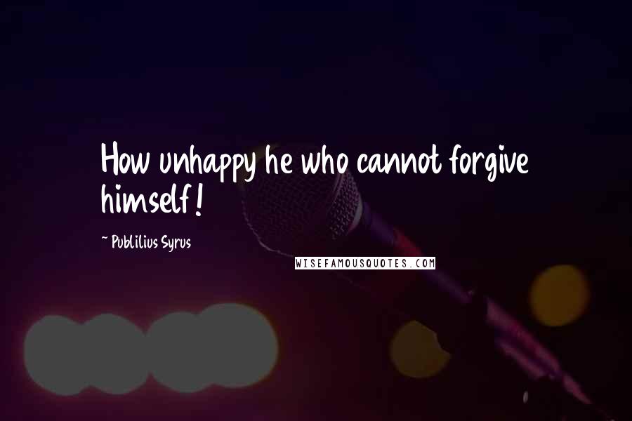 Publilius Syrus Quotes: How unhappy he who cannot forgive himself!