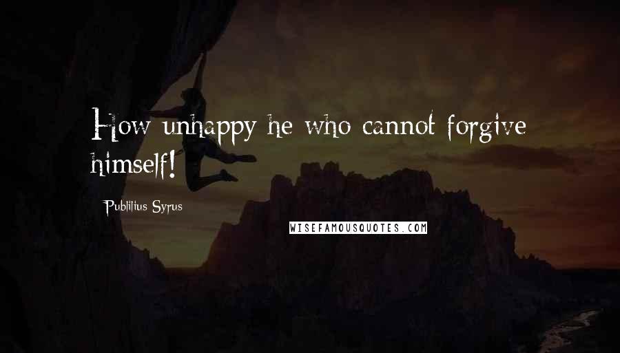 Publilius Syrus Quotes: How unhappy he who cannot forgive himself!