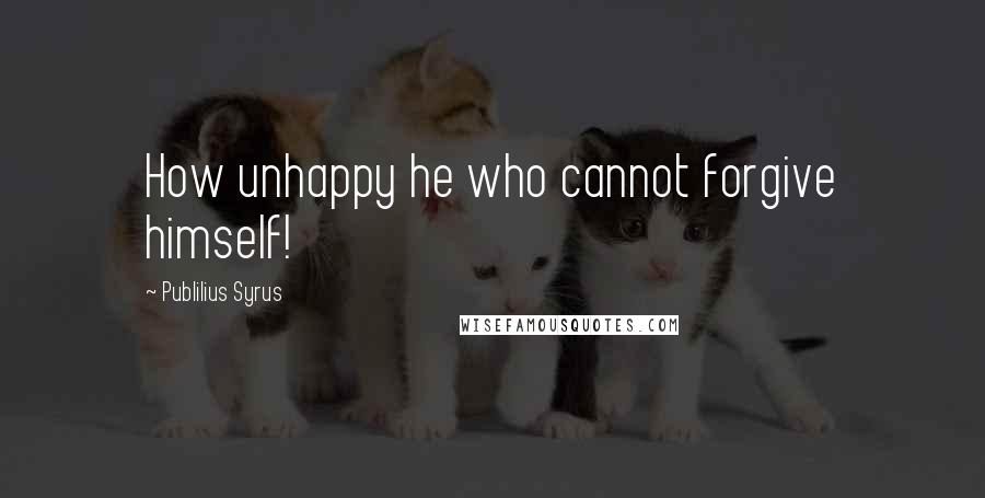 Publilius Syrus Quotes: How unhappy he who cannot forgive himself!