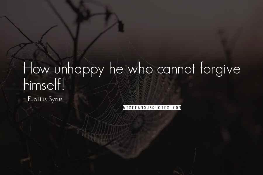 Publilius Syrus Quotes: How unhappy he who cannot forgive himself!