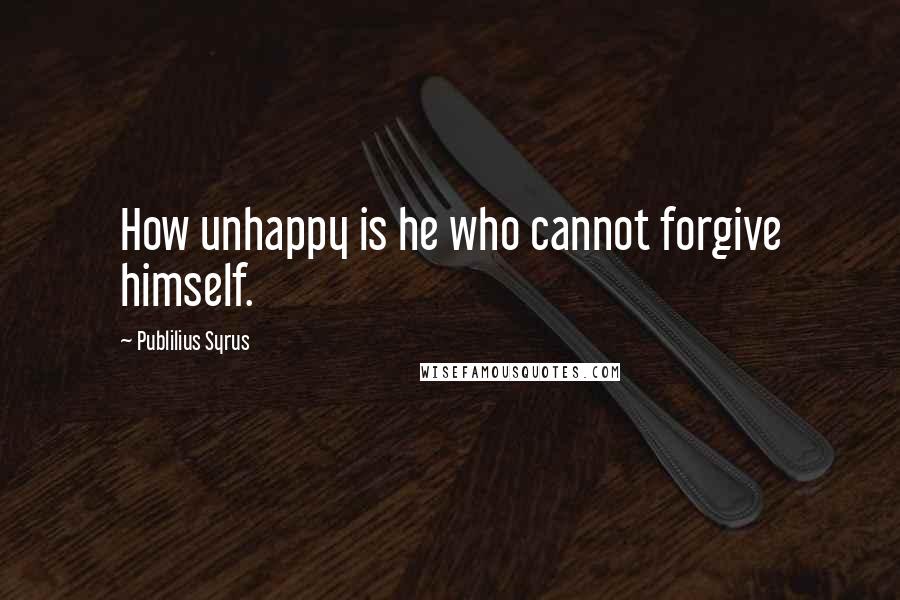 Publilius Syrus Quotes: How unhappy is he who cannot forgive himself.