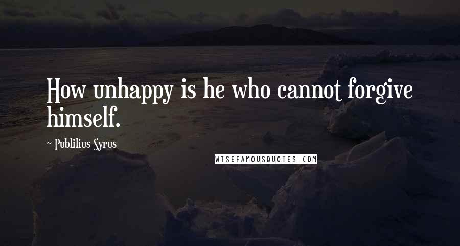 Publilius Syrus Quotes: How unhappy is he who cannot forgive himself.