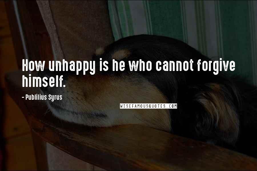 Publilius Syrus Quotes: How unhappy is he who cannot forgive himself.