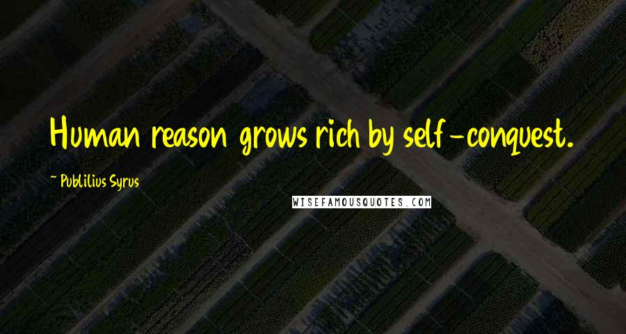 Publilius Syrus Quotes: Human reason grows rich by self-conquest.