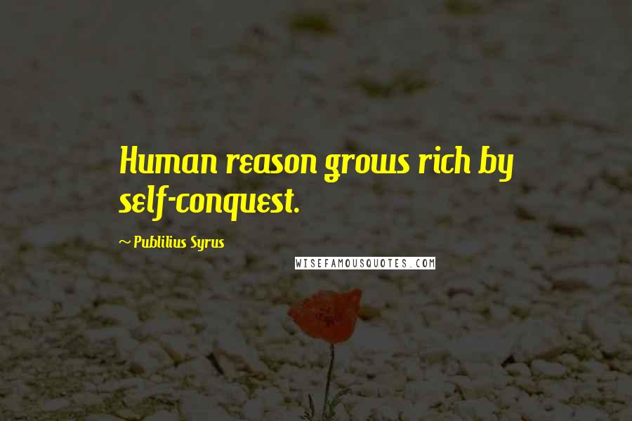 Publilius Syrus Quotes: Human reason grows rich by self-conquest.