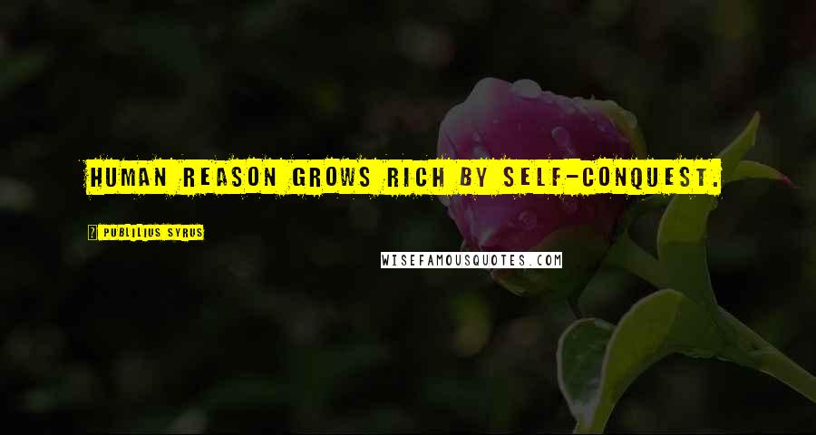 Publilius Syrus Quotes: Human reason grows rich by self-conquest.