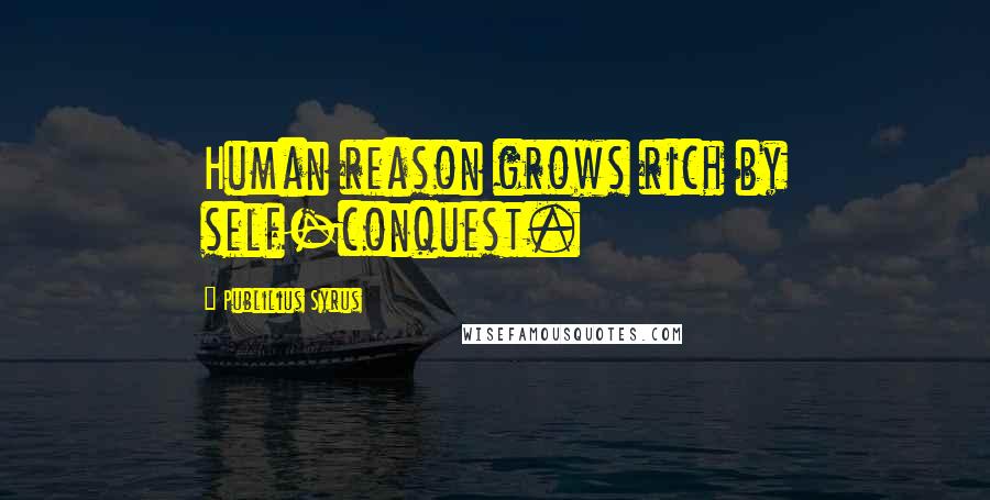 Publilius Syrus Quotes: Human reason grows rich by self-conquest.