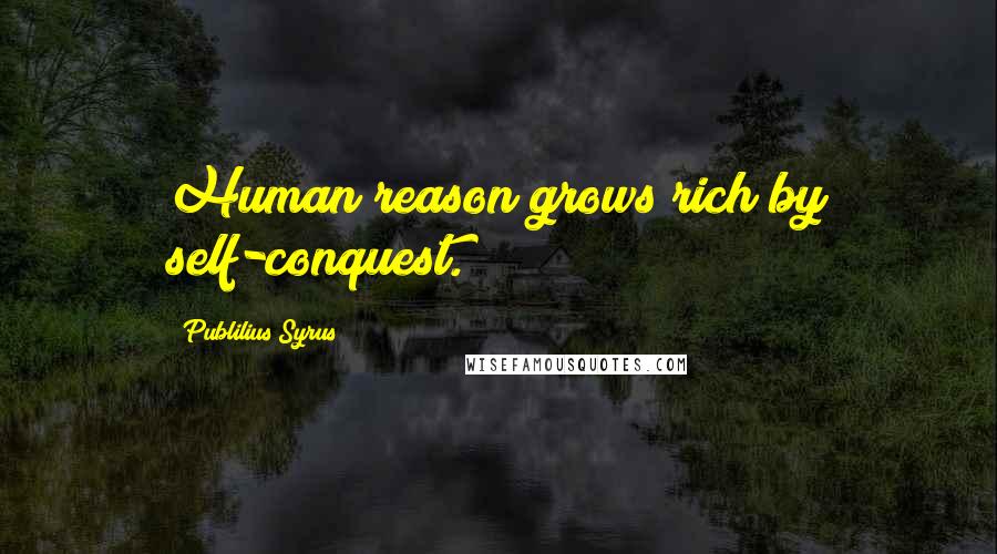 Publilius Syrus Quotes: Human reason grows rich by self-conquest.