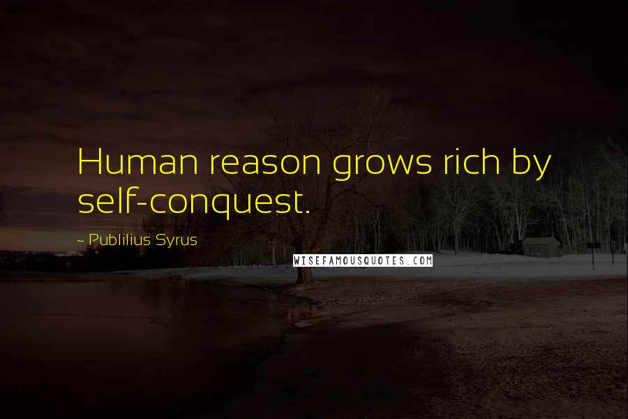 Publilius Syrus Quotes: Human reason grows rich by self-conquest.