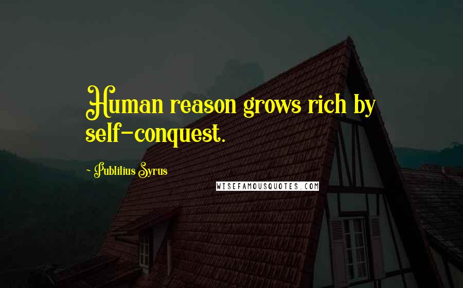 Publilius Syrus Quotes: Human reason grows rich by self-conquest.