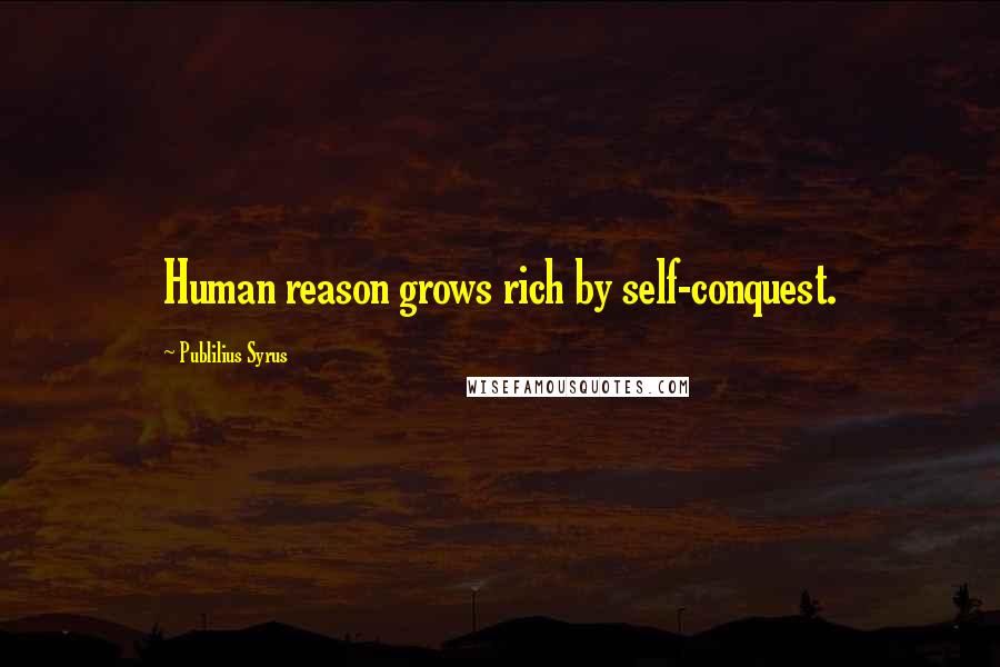 Publilius Syrus Quotes: Human reason grows rich by self-conquest.