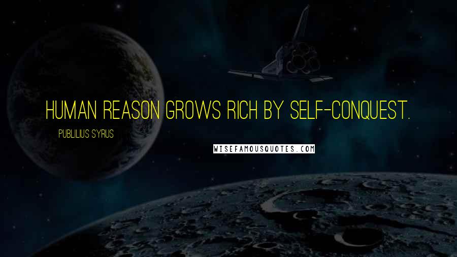 Publilius Syrus Quotes: Human reason grows rich by self-conquest.