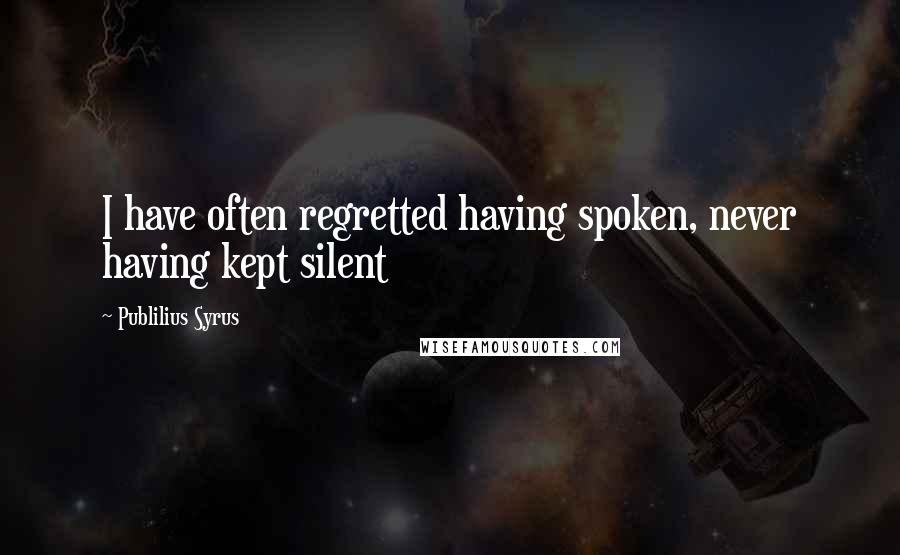 Publilius Syrus Quotes: I have often regretted having spoken, never having kept silent