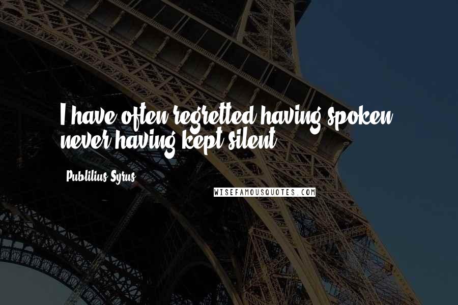 Publilius Syrus Quotes: I have often regretted having spoken, never having kept silent