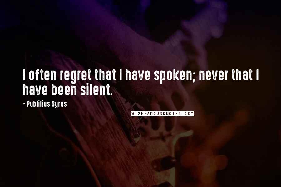 Publilius Syrus Quotes: I often regret that I have spoken; never that I have been silent.