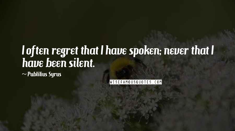 Publilius Syrus Quotes: I often regret that I have spoken; never that I have been silent.