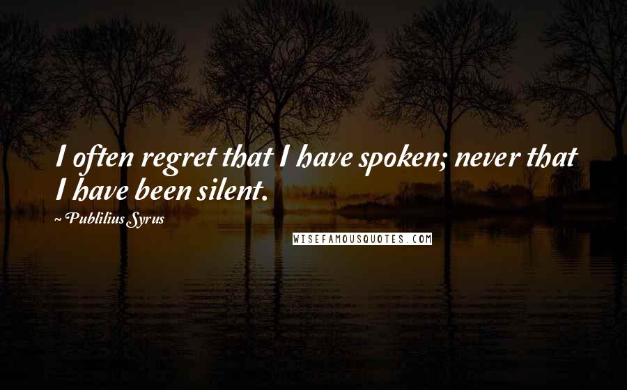 Publilius Syrus Quotes: I often regret that I have spoken; never that I have been silent.