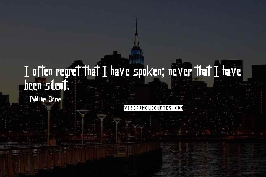 Publilius Syrus Quotes: I often regret that I have spoken; never that I have been silent.