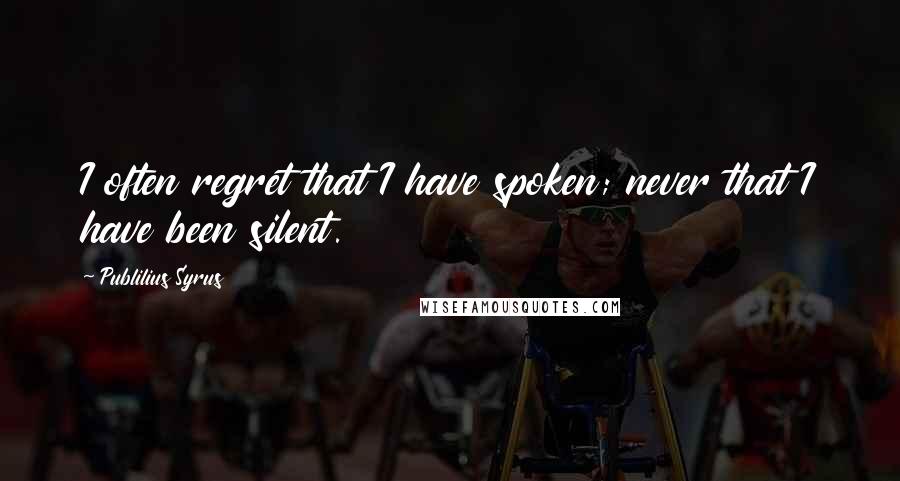 Publilius Syrus Quotes: I often regret that I have spoken; never that I have been silent.