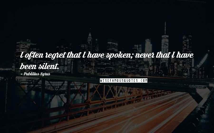 Publilius Syrus Quotes: I often regret that I have spoken; never that I have been silent.